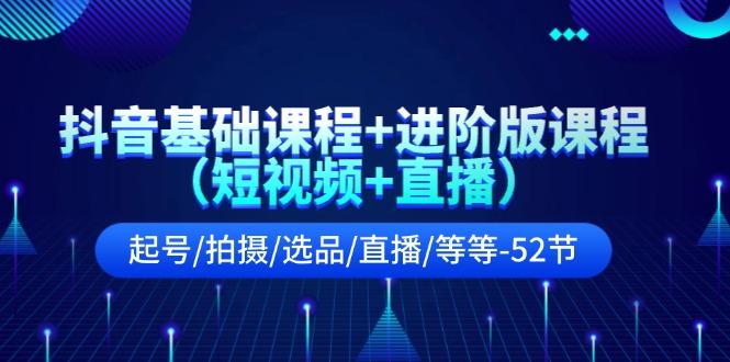 抖音基础课程+进阶版课程(短视频+直播)起号/拍摄/选品/直播/等等(52节)-chywc