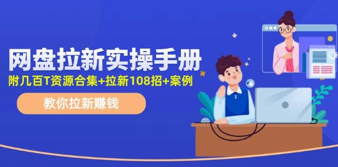 网盘拉新实操手册：教你拉新赚钱(附几百T资源合集+拉新108招+案例-chywc