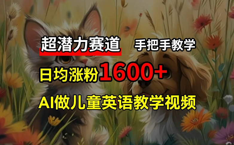 超潜力赛道，免费AI做儿童英语教学视频，3个月涨粉10w+，手把手教学，在家轻松获取被动收入-chywc