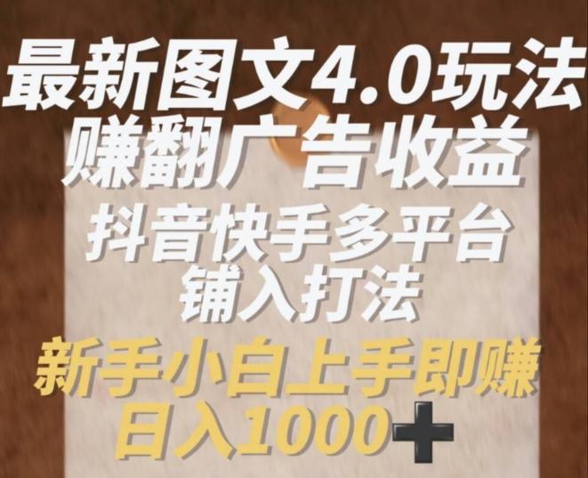 最新图文4.0玩法赚翻广告收益，抖音快手多平台铺入打法，新手小自上手即赚入1k【揭秘】-chywc