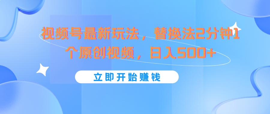 视频号最新玩法，替换法2分钟1个原创视频，日入500+-chywc
