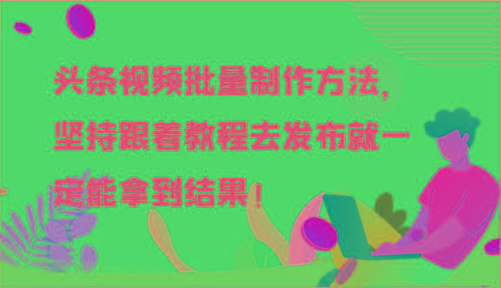 头条视频批量制作方法，坚持跟着教程去发布就一定能拿到结果！-chywc