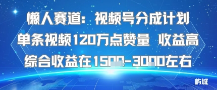 懒人赛道：视频号分成计划单条视频120W点赞量 收益高综合收益在1.5K左右-chywc