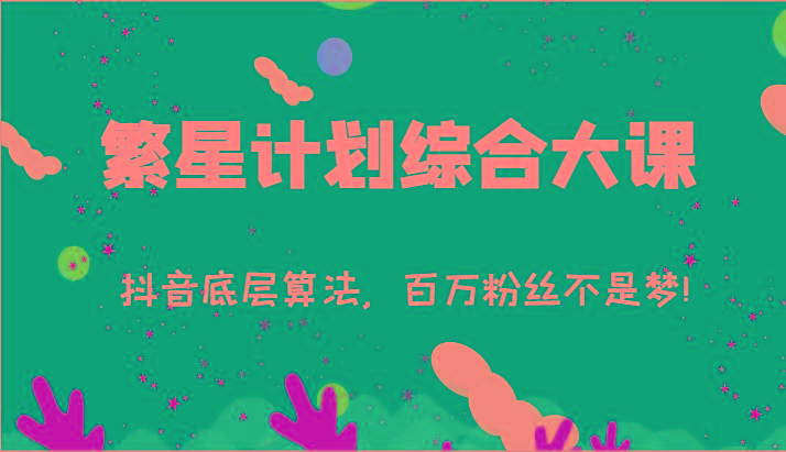 2024繁星计划综合大课：抖音底层算法，百万粉丝不是梦!(77节)-chywc
