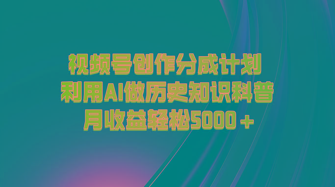视频号创作分成计划 利用AI做历史知识科普 月收益轻松5000+-chywc