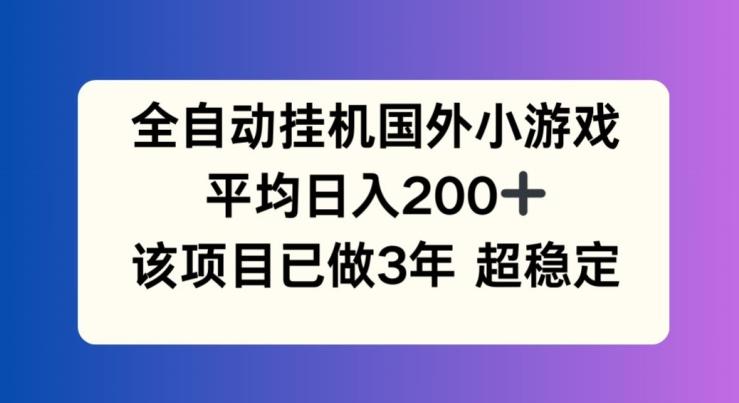 全自动挂机国外小游戏，平均日入200+，此项目已经做了3年 稳定持久【揭秘】-chywc