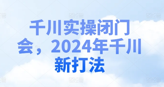 千川实操闭门会，2024年千川新打法-chywc