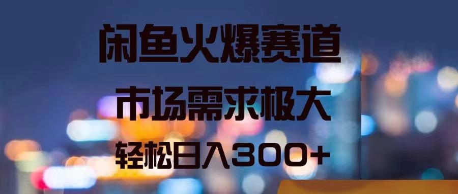 闲鱼火爆赛道，市场需求极大，轻松日入300+-chywc