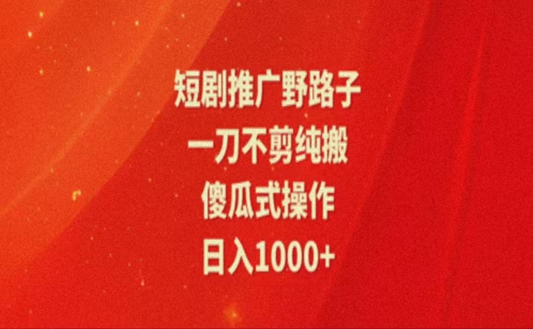暑假风口项目，短剧推广全新玩法，一刀不剪纯搬运，轻松日入1000+-chywc