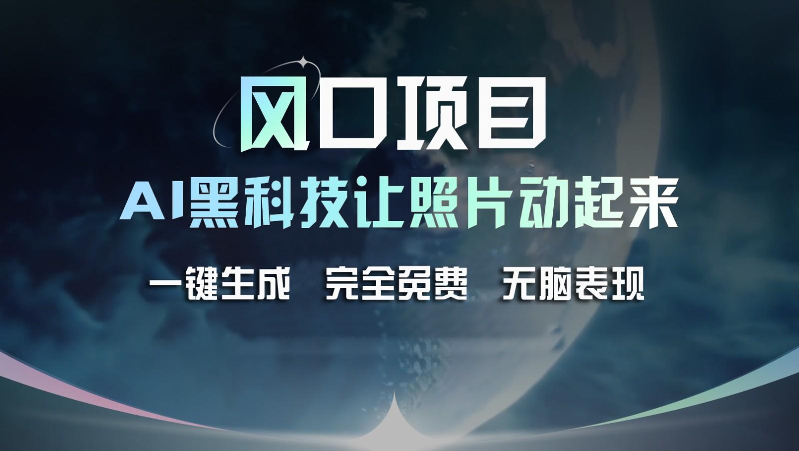 风口项目，AI 黑科技让老照片复活！一键生成完全免费！接单接到手抽筋，无脑变现-chywc