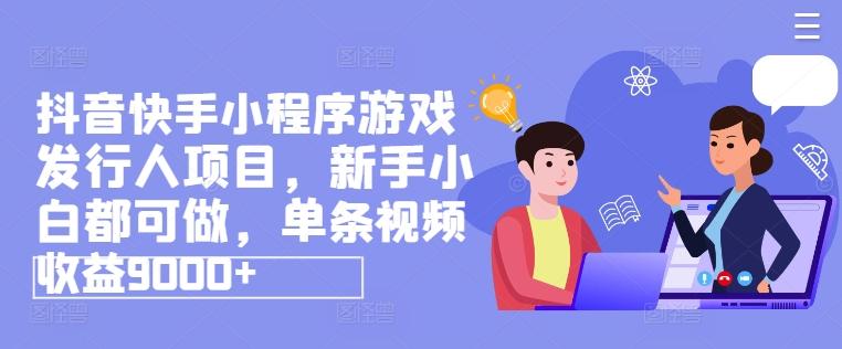抖音快手小程序游戏发行人项目，新手小白都可做，单条视频收益9000+-chywc