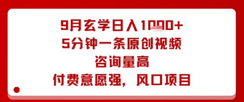 9月玄学日入1k+玩法，5分钟一条原创视频，咨询量高，付费意愿强，风口项目-chywc