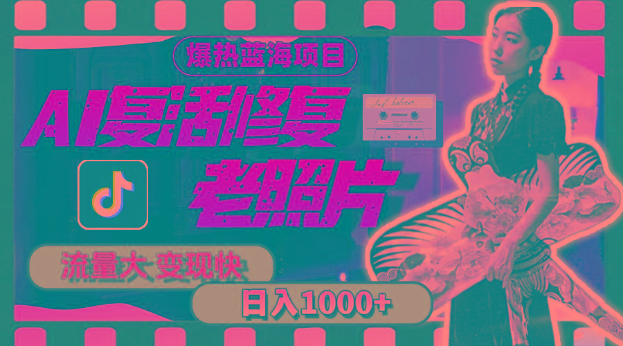 暴热蓝海项目，AI复活修复老照片，流量大 变现快 一天收入1000+教程+素材-chywc