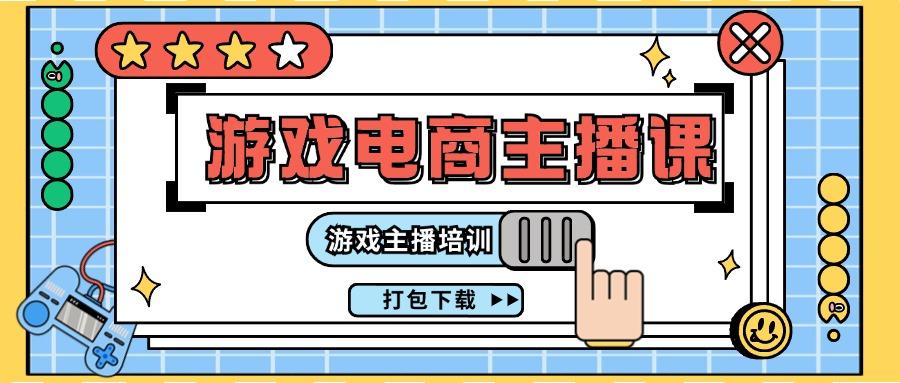 0基础入门游戏电商主播课程：游戏主播培训打包下载(23节)-chywc