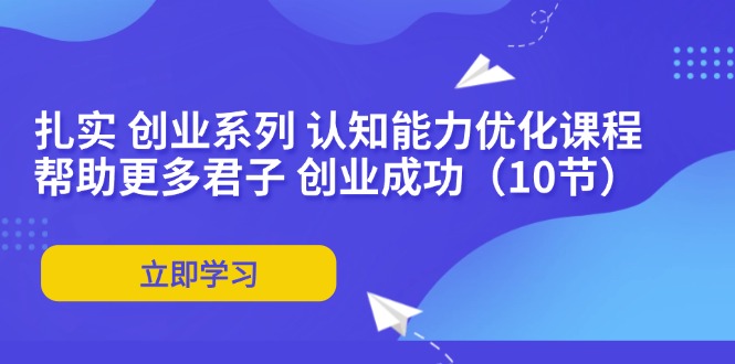 扎实 创业系列 认知能力优化课程：帮助更多君子 创业成功(10节-chywc