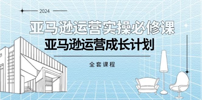 亚马逊运营实操必修课，亚马逊运营成长计划(全套课程-chywc