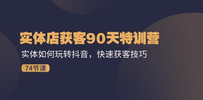 实体店获客90天特训营：实体如何玩转抖音，快速获客技巧(74节-chywc