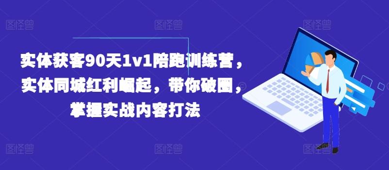 实体获客90天1v1陪跑训练营，实体同城红利崛起，带你破圈，掌握实战内容打法-chywc
