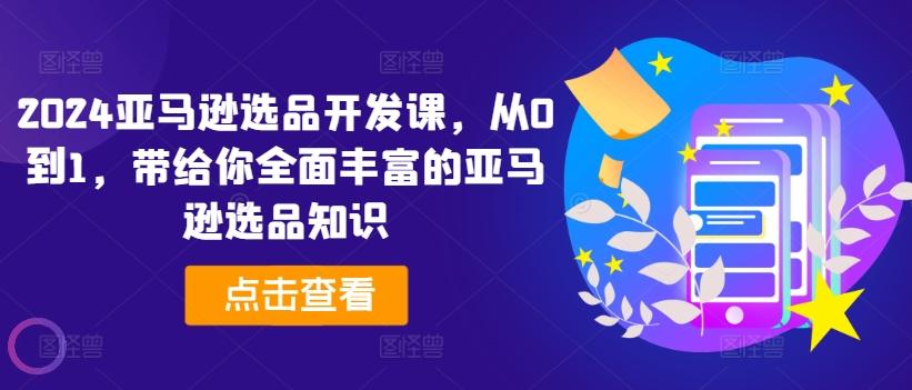 2024亚马逊选品开发课，从0到1，带给你全面丰富的亚马逊选品知识-chywc
