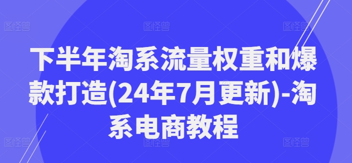 下半年淘系流量权重和爆款打造(24年7月更新)-淘系电商教程-chywc