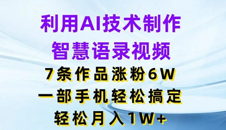 利用AI技术制作智慧语录视频，7条作品涨粉6W，一部手机轻松搞定，轻松月入1W+-chywc