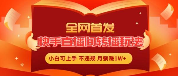 全网首发，快手直播间转播玩法简单躺赚，真正的全无人直播，小白轻松上手月入1W+【揭秘】-chywc