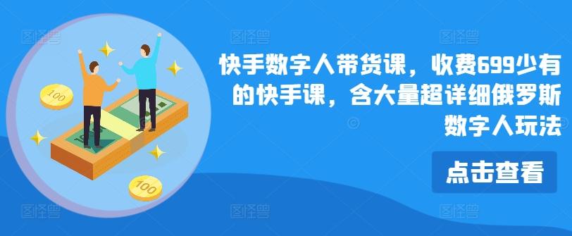 快手数字人带货课，收费699少有的快手课，含大量超详细俄罗斯数字人玩法-chywc