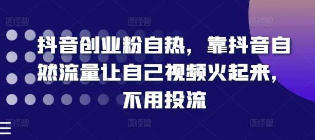 抖音创业粉自热，靠抖音自然流量让自己视频火起来，不用投流-chywc