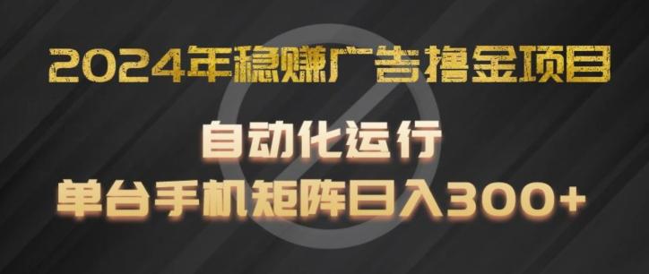 2024年稳赚广告撸金项目，全程自动化运行，单台手机就可以矩阵操作，日入300+【揭秘】-chywc