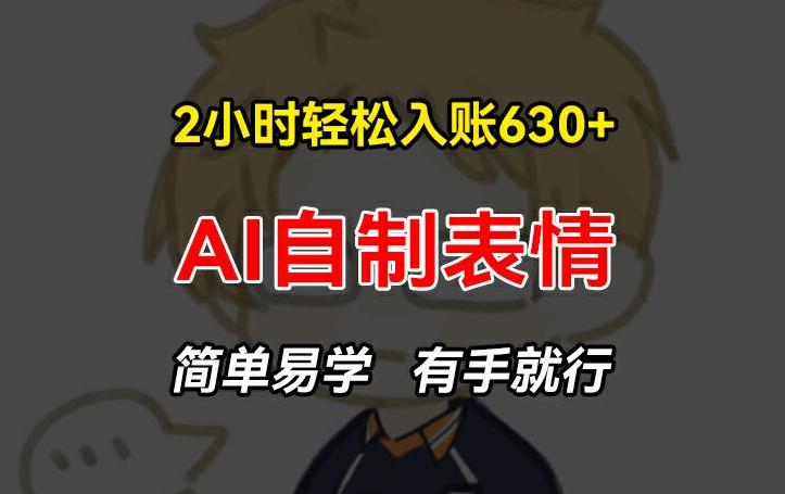 2小时轻松入账630+赚钱项目，手把手教你做AI自制表情，简单易学有手就行【揭秘】-chywc