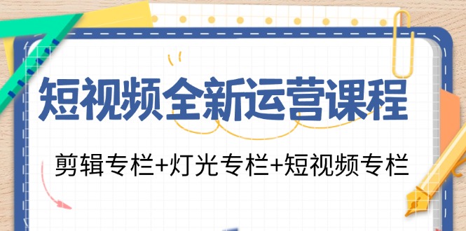 短视频全新运营课程：剪辑专栏+灯光专栏+短视频专栏(23节课)-chywc