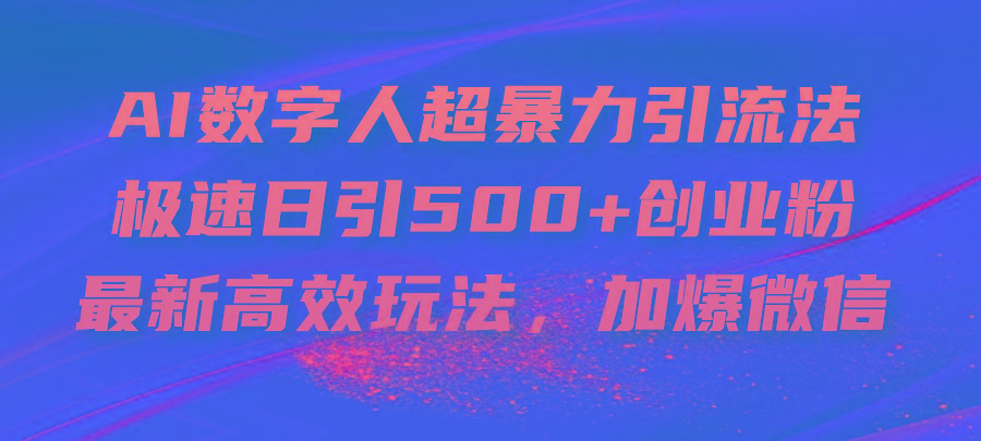 AI数字人超暴力引流法，极速日引500+创业粉，最新高效玩法，加爆微信-chywc