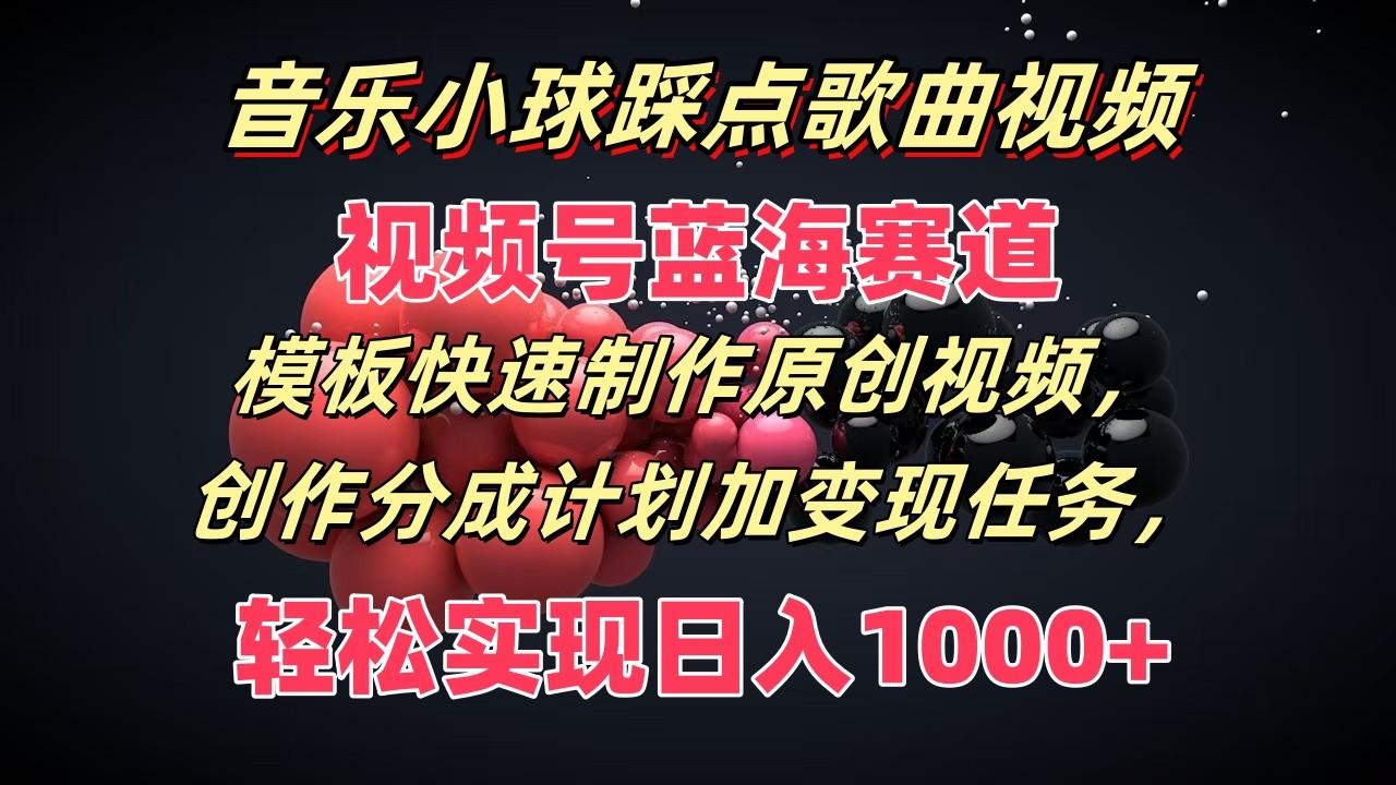 音乐小球踩点歌曲视频，视频号蓝海赛道，模板快速制作原创视频，分成计划加变现任务-chywc