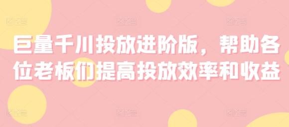 巨量千川投放进阶版，帮助各位老板们提高投放效率和收益-chywc