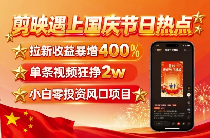 剪映遇上国庆热点，拉新收益暴增400%，单条视频狂挣2W+，无需剪辑基础，几分钟一条作品-chywc