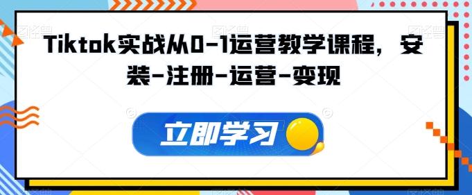 Tiktok实战从0-1运营教学课程，安装-注册-运营-变现-chywc