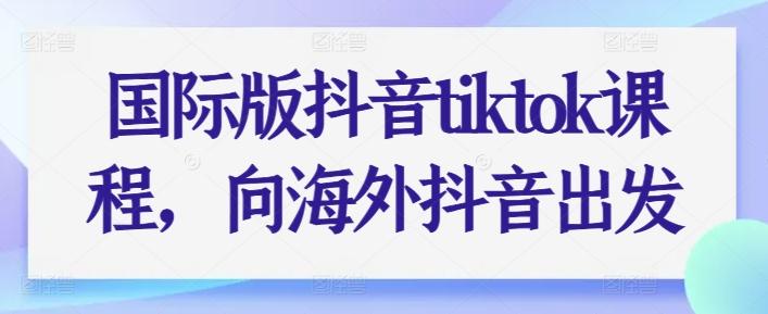 国际版抖音tiktok课程，向海外抖音出发-chywc