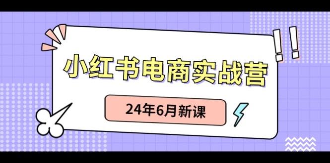 小红书电商实战营：小红书笔记带货和无人直播，24年6月新课-chywc