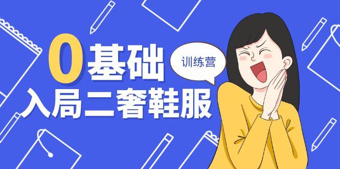 0基础入局-二奢 鞋服训练营，十二年 奢侈品 创业导师分享(20节课-chywc