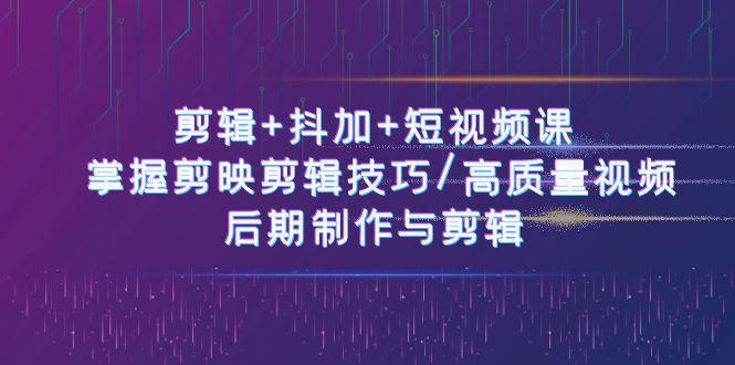 剪辑+抖加+短视频课： 掌握剪映剪辑技巧/高质量视频/后期制作与剪辑(50节)-chywc