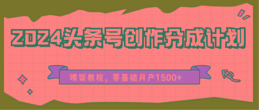 2024头条号创作分成计划、喂饭教程，零基础月产1500+-chywc