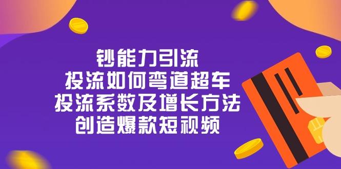 钞 能 力 引 流：投流弯道超车，投流系数及增长方法，创造爆款短视频-20节-chywc