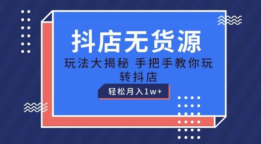抖店无货源玩法，保姆级教程手把手教你玩转抖店，轻松月入1W+【揭秘】-chywc