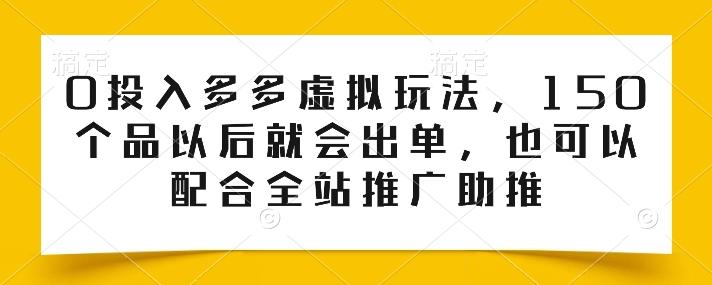 0投入多多虚拟玩法，150个品以后就会出单，也可以配合全站推广助推-chywc