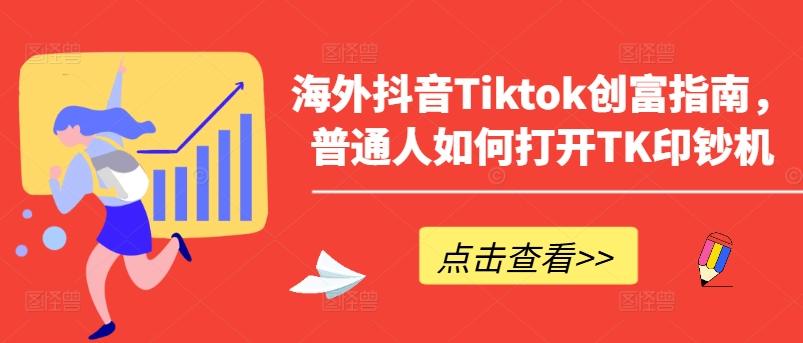 海外抖音Tiktok创富指南，普通人如何打开TK印钞机-chywc