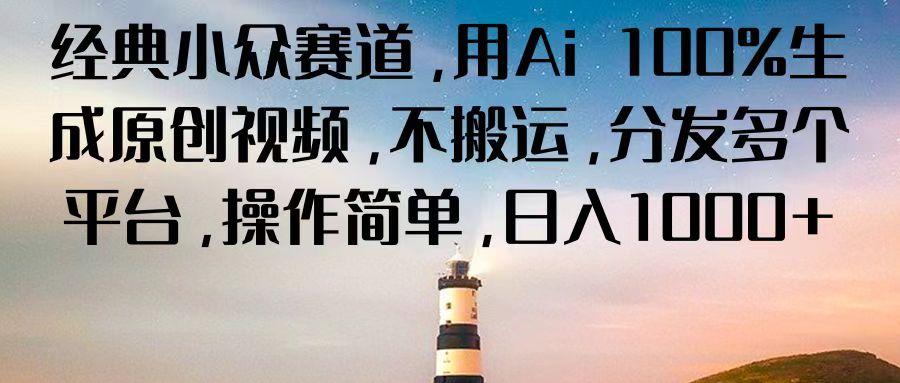 经典小众赛道，用Ai 100%生成原创视频，不搬运，分发多个平台，操作简单，日入1000+-chywc