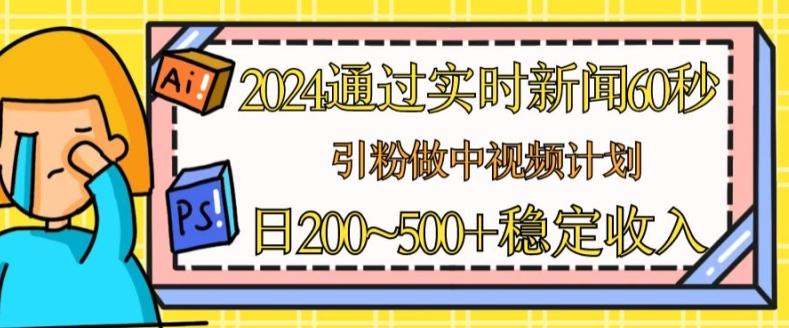 2024通过实时新闻60秒，引粉做中视频计划或者流量主，日几张稳定收入【揭秘】-chywc
