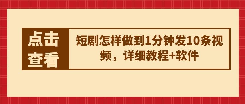 短剧怎样做到1分钟发10条视频，详细教程+软件-chywc