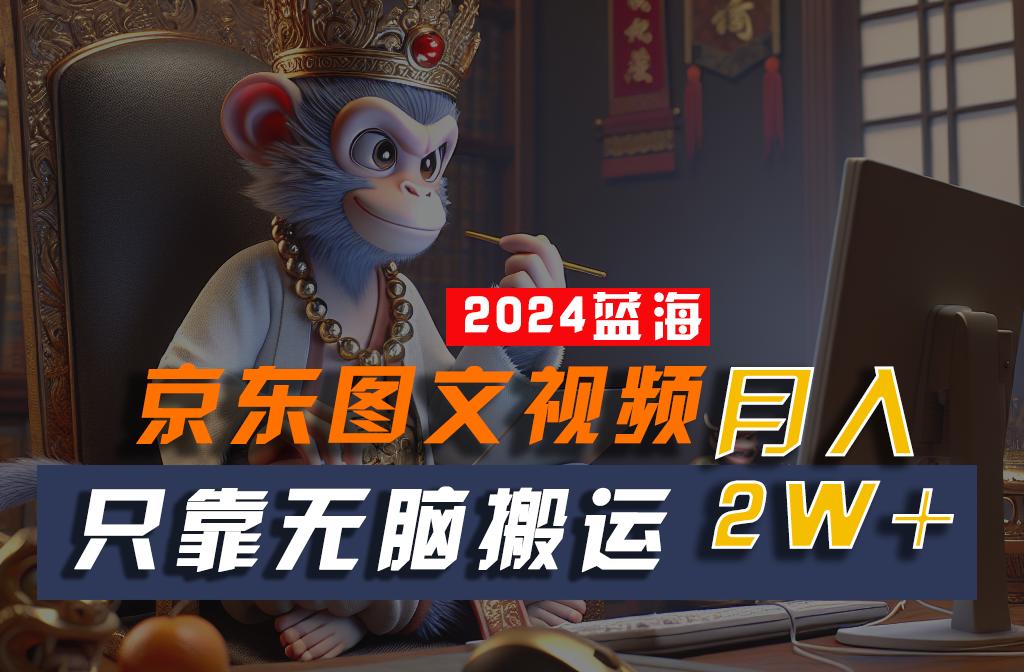 2024最新蓝海项目，只靠无脑搬运，不需要剪辑，有手就会，京东图文视频，每月亲测2w+-chywc