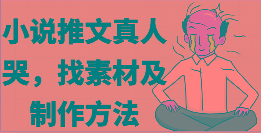 小说推文真人出镜哭，找素材及制作方法-chywc